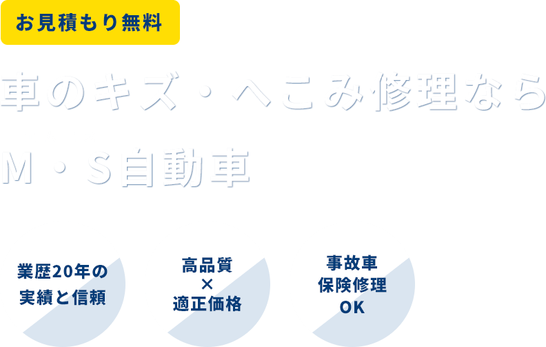 お見積もり無料 車のキズ・へこみ修理なら M・S自動車 エムエス 業歴20年の実績と信頼 高品質×適正価格 事故車・保険修理OK